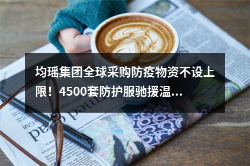均瑶集团全球采购防疫物资不设上限！4500套防护服驰援温州