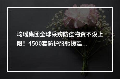 均瑶集团全球采购防疫物资不设上限！4500套防护服驰援温州