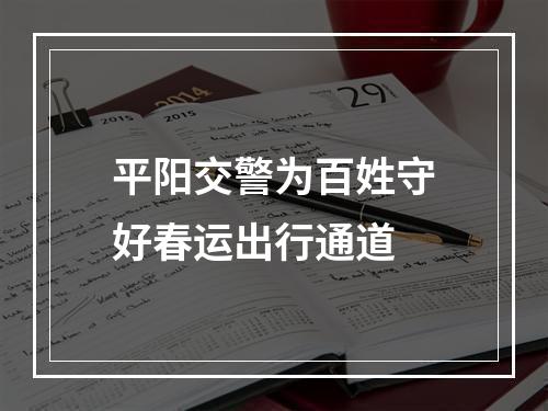 平阳交警为百姓守好春运出行通道
