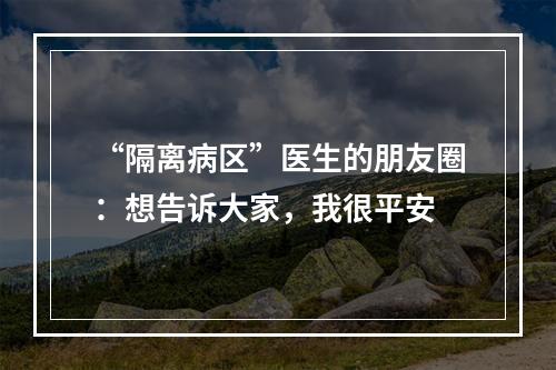 “隔离病区”医生的朋友圈：想告诉大家，我很平安