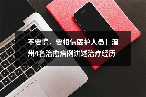 不要慌，要相信医护人员！温州4名治愈病例讲述治疗经历