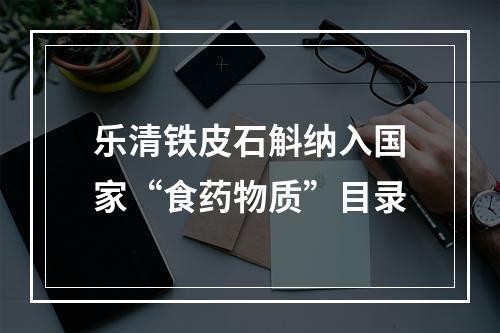乐清铁皮石斛纳入国家“食药物质”目录