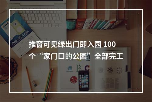 推窗可见绿出门即入园 100个“家门口的公园”全部完工