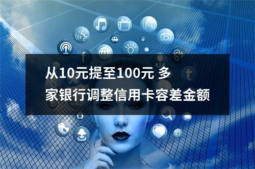 从10元提至100元 多家银行调整信用卡容差金额