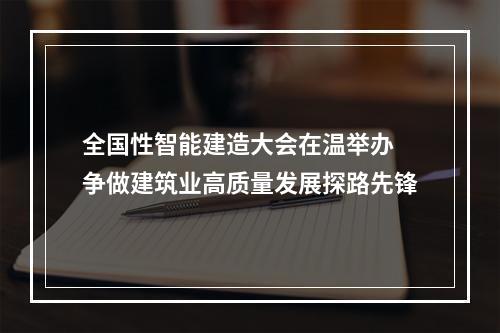 全国性智能建造大会在温举办 争做建筑业高质量发展探路先锋