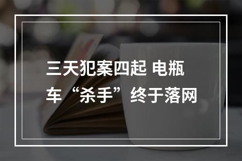 三天犯案四起 电瓶车“杀手”终于落网