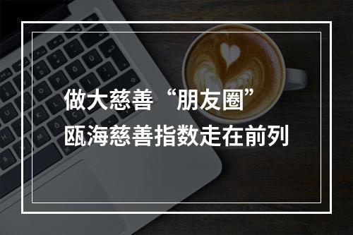 做大慈善“朋友圈” 瓯海慈善指数走在前列