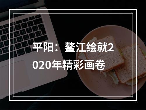 平阳：鳌江绘就2020年精彩画卷