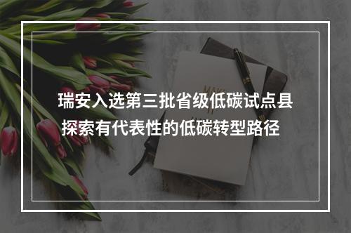 瑞安入选第三批省级低碳试点县 探索有代表性的低碳转型路径