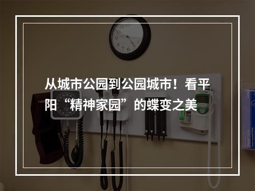 从城市公园到公园城市！看平阳“精神家园”的蝶变之美