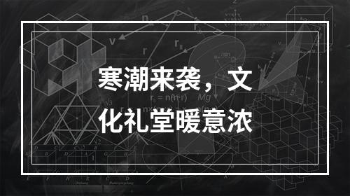 寒潮来袭，文化礼堂暖意浓