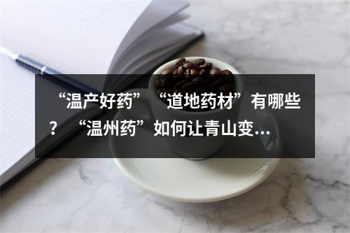“温产好药”“道地药材”有哪些？ “温州药”如何让青山变“金山”？