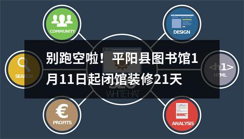 别跑空啦！平阳县图书馆1月11日起闭馆装修21天