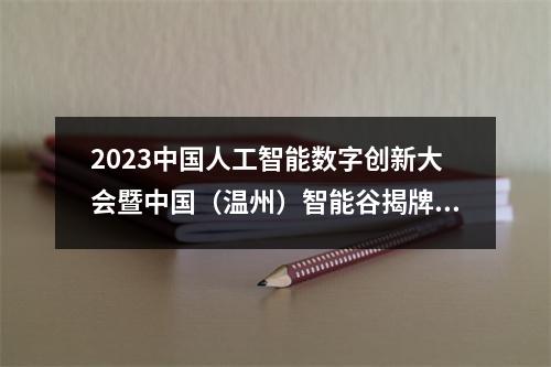 2023中国人工智能数字创新大会暨中国（温州）智能谷揭牌仪式举行
