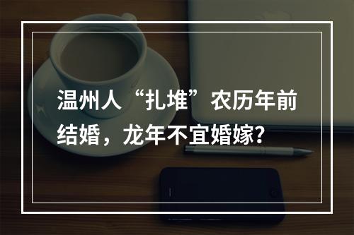 温州人“扎堆”农历年前结婚，龙年不宜婚嫁？