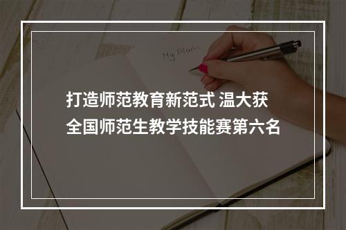 打造师范教育新范式 温大获全国师范生教学技能赛第六名