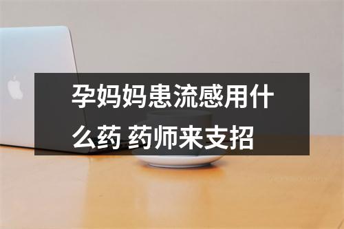 孕妈妈患流感用什么药 药师来支招
