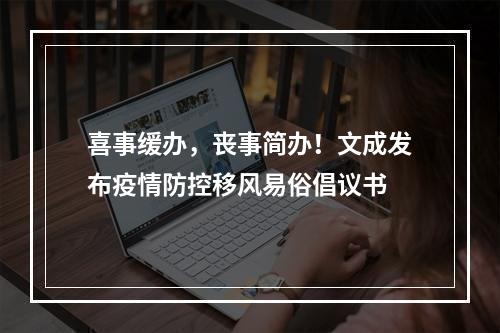 喜事缓办，丧事简办！文成发布疫情防控移风易俗倡议书