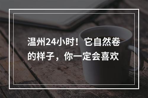 温州24小时！它自然卷的样子，你一定会喜欢