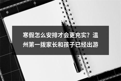 寒假怎么安排才会更充实？温州第一拨家长和孩子已经出游