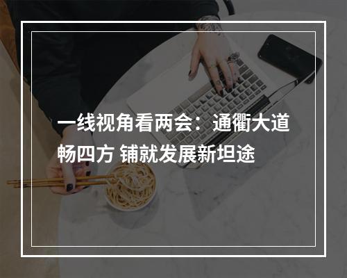 一线视角看两会：通衢大道畅四方 铺就发展新坦途
