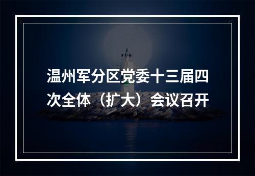 温州军分区党委十三届四次全体（扩大）会议召开