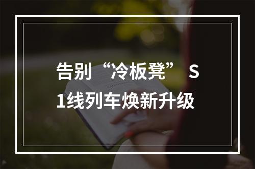 告别“冷板凳” S1线列车焕新升级