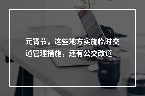 元宵节，这些地方实施临时交通管理措施，还有公交改道