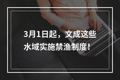 3月1日起，文成这些水域实施禁渔制度！