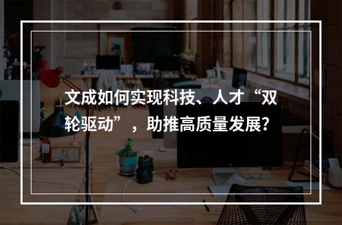 文成如何实现科技、人才“双轮驱动”，助推高质量发展？