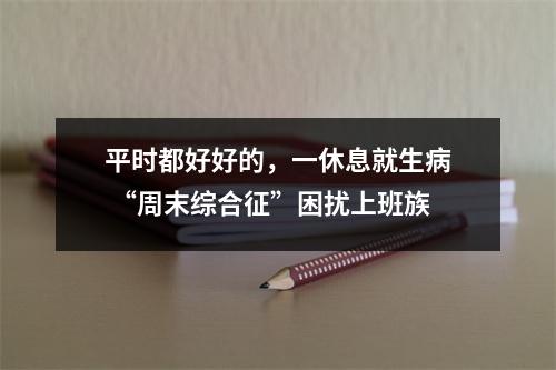 平时都好好的，一休息就生病 “周末综合征”困扰上班族