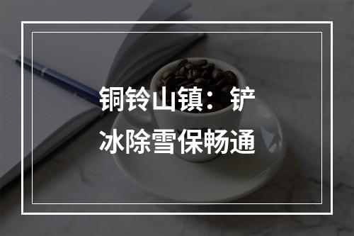 铜铃山镇：铲冰除雪保畅通