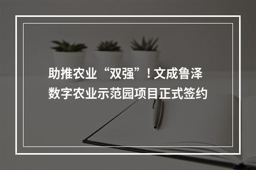 助推农业“双强”! 文成鲁泽数字农业示范园项目正式签约