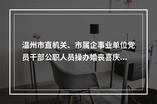 温州市直机关、市属企事业单位党员干部公职人员操办婚丧喜庆标准出台