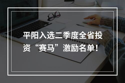 平阳入选二季度全省投资“赛马”激励名单！