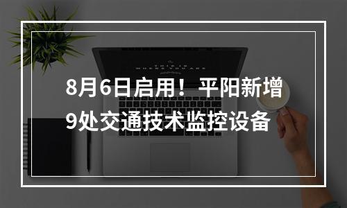 8月6日启用！平阳新增9处交通技术监控设备