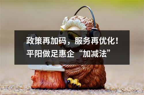 政策再加码，服务再优化！平阳做足惠企“加减法”