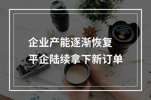 企业产能逐渐恢复 平企陆续拿下新订单
