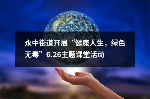 永中街道开展“健康人生，绿色无毒”6.26主题课堂活动