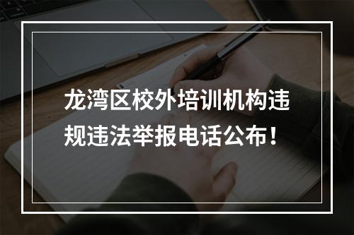 龙湾区校外培训机构违规违法举报电话公布！