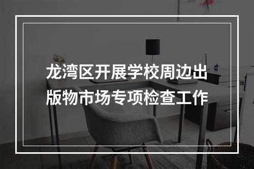 龙湾区开展学校周边出版物市场专项检查工作
