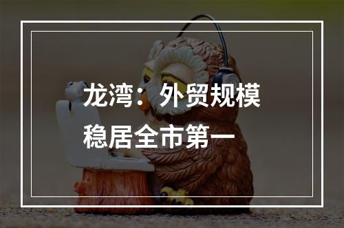 龙湾：外贸规模稳居全市第一