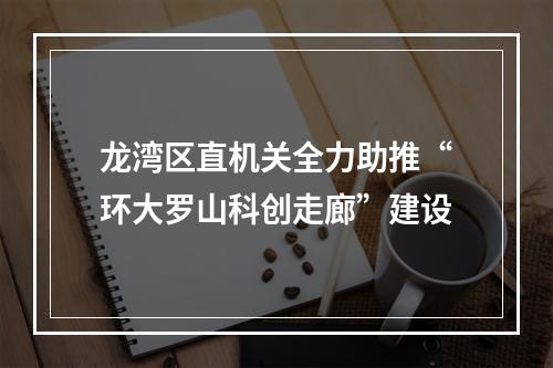龙湾区直机关全力助推“环大罗山科创走廊”建设