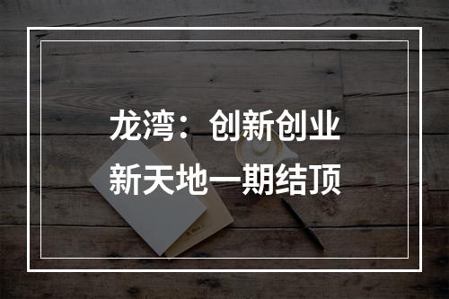 龙湾：创新创业新天地一期结顶
