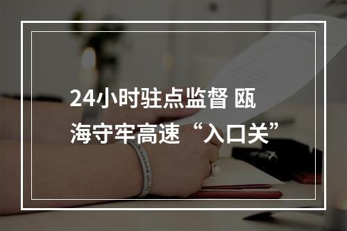 24小时驻点监督 瓯海守牢高速“入口关”