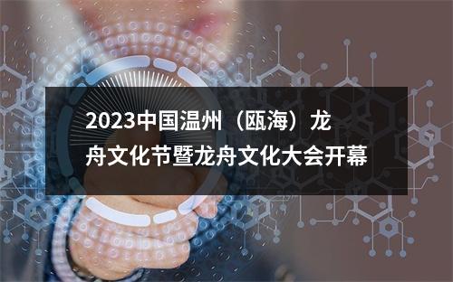 2023中国温州（瓯海）龙舟文化节暨龙舟文化大会开幕