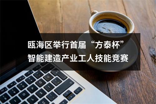 瓯海区举行首届“方泰杯”智能建造产业工人技能竞赛