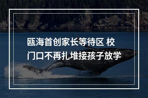 瓯海首创家长等待区 校门口不再扎堆接孩子放学