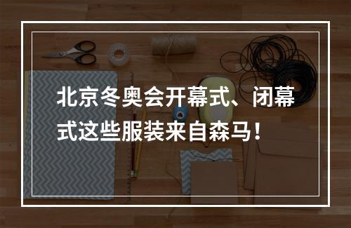 北京冬奥会开幕式、闭幕式这些服装来自森马！