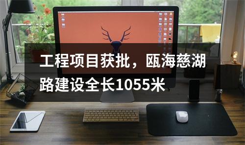工程项目获批，瓯海慈湖路建设全长1055米